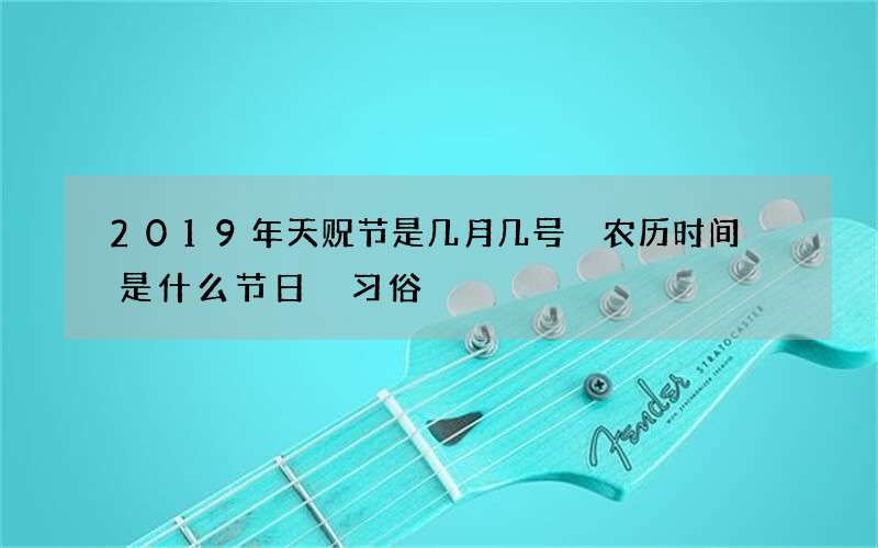 2019年天贶节是几月几号 农历时间 是什么节日 习俗